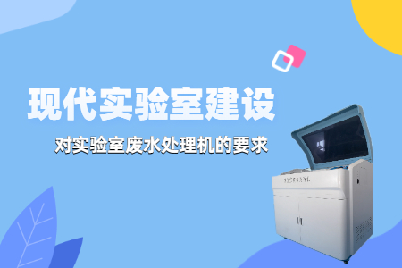 現(xiàn)代實驗室建設(shè)中，實驗室廢水處理機(jī)有哪些要求？